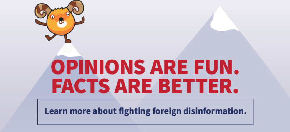 OPINIONS ARE FUN. FACTS ARE BETTER. Learn more about fighting foreign disinformation.