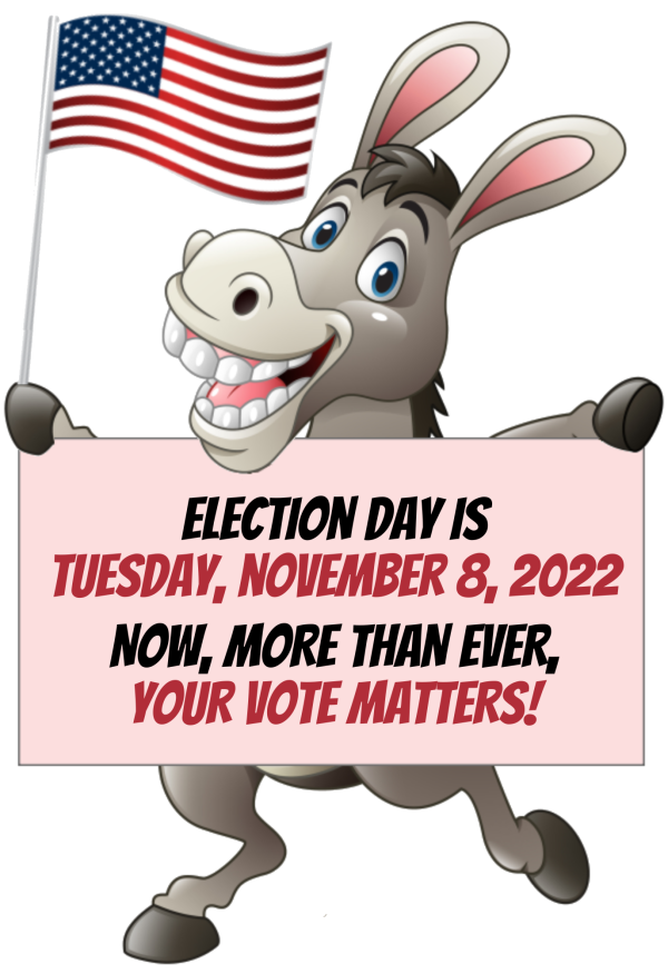 Election Day is Tuesday, November 8, 2022... now, more than ever, YOUR VOTE MATTERS!